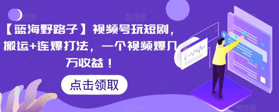 【蓝海野路子】视频号玩短剧，搬运+连爆打法，一个视频爆几万收益【揭秘】云深网创社聚集了最新的创业项目，副业赚钱，助力网络赚钱创业。云深网创社