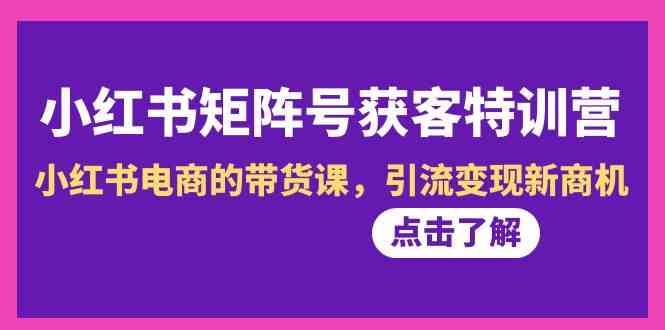 小红书矩阵号获客特训营-第10期，小红书电商的带货课，引流变现新商机云深网创社聚集了最新的创业项目，副业赚钱，助力网络赚钱创业。云深网创社