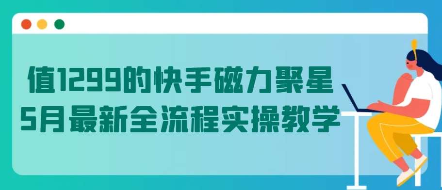 值1299的快手磁力聚星5月最新全流程实操教学【揭秘】云深网创社聚集了最新的创业项目，副业赚钱，助力网络赚钱创业。云深网创社