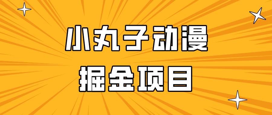 日入300的小丸子动漫掘金项目，简单好上手，适合所有朋友操作！云深网创社聚集了最新的创业项目，副业赚钱，助力网络赚钱创业。云深网创社