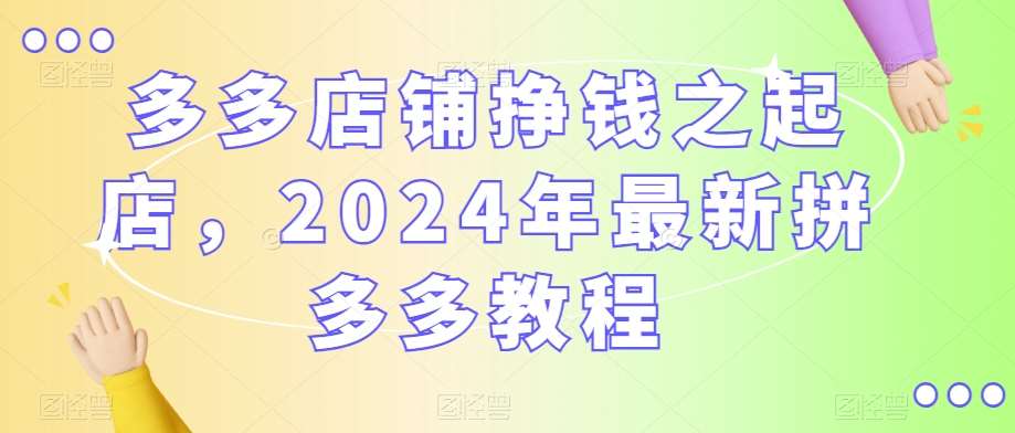 多多店铺挣钱之起店，2024年最新拼多多教程云深网创社聚集了最新的创业项目，副业赚钱，助力网络赚钱创业。云深网创社