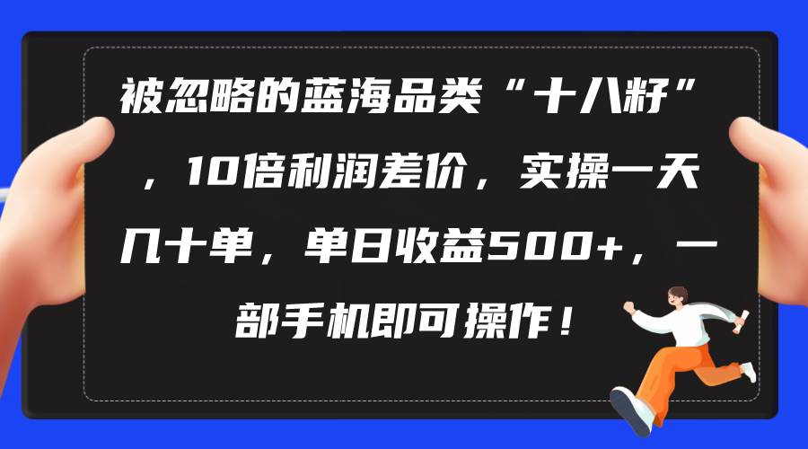 （10696期）被忽略的蓝海品类“十八籽”，10倍利润差价，实操一天几十单 单日收益500+云深网创社聚集了最新的创业项目，副业赚钱，助力网络赚钱创业。云深网创社