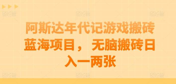 阿斯达年代记游戏搬砖蓝海项目， 无脑搬砖日入一两张【揭秘】云深网创社聚集了最新的创业项目，副业赚钱，助力网络赚钱创业。云深网创社