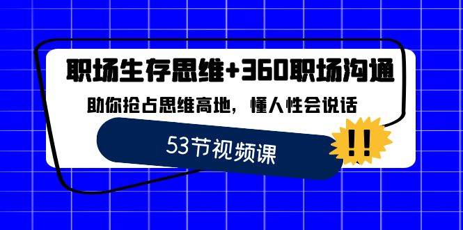 （8724期）职场 生存思维+360职场沟通，助你抢占思维高地，懂人性会说话云深网创社聚集了最新的创业项目，副业赚钱，助力网络赚钱创业。云深网创社