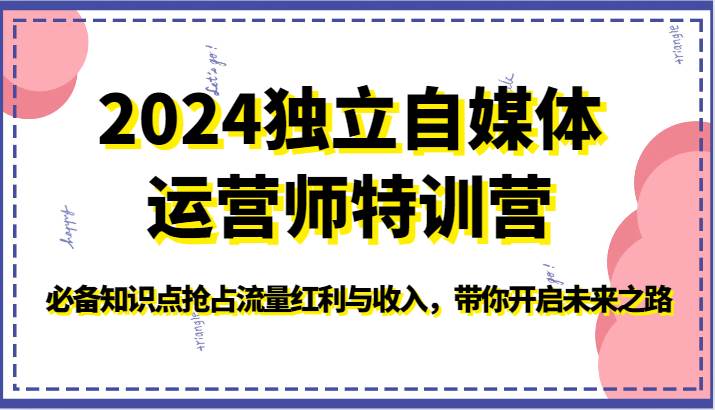 2024独立自媒体运营师特训营-必备知识点抢占流量红利与收入，带你开启未来之路云深网创社聚集了最新的创业项目，副业赚钱，助力网络赚钱创业。云深网创社