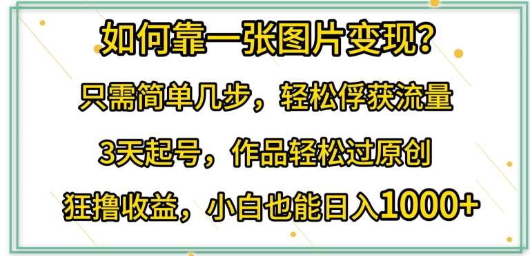 如何靠一张图片变现?只需简单几步，轻松俘获流量，3天起号，作品轻松过原创【揭秘】云深网创社聚集了最新的创业项目，副业赚钱，助力网络赚钱创业。云深网创社