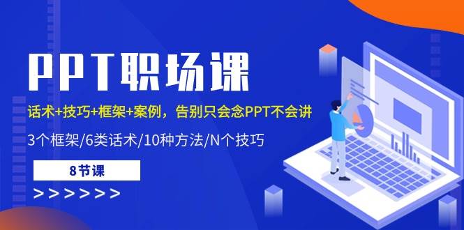 PPT职场课：话术+技巧+框架+案例，告别只会念PPT不会讲（8节课）云深网创社聚集了最新的创业项目，副业赚钱，助力网络赚钱创业。云深网创社