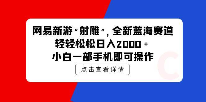 （9936期）网易新游 射雕 全新蓝海赛道，轻松日入2000＋小白一部手机即可操作云深网创社聚集了最新的创业项目，副业赚钱，助力网络赚钱创业。云深网创社