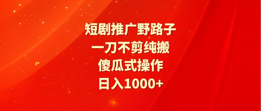 （9586期）短剧推广野路子，一刀不剪纯搬运，傻瓜式操作，日入1000+云深网创社聚集了最新的创业项目，副业赚钱，助力网络赚钱创业。云深网创社