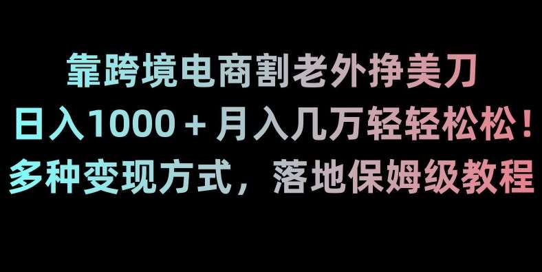 靠跨境电商割老外挣美刀，日入1000＋月入几万轻轻松松！多种变现方式，落地保姆级教程【揭秘】云深网创社聚集了最新的创业项目，副业赚钱，助力网络赚钱创业。云深网创社