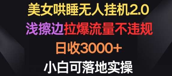 美女哄睡无人挂机2.0.浅擦边拉爆流量不违规，日收3000+，小白可落地实操【揭秘】云深网创社聚集了最新的创业项目，副业赚钱，助力网络赚钱创业。云深网创社