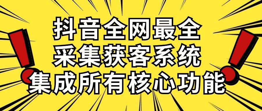 （10298期）抖音全网最全采集获客系统，集成所有核心功能，日引500+云深网创社聚集了最新的创业项目，副业赚钱，助力网络赚钱创业。云深网创社