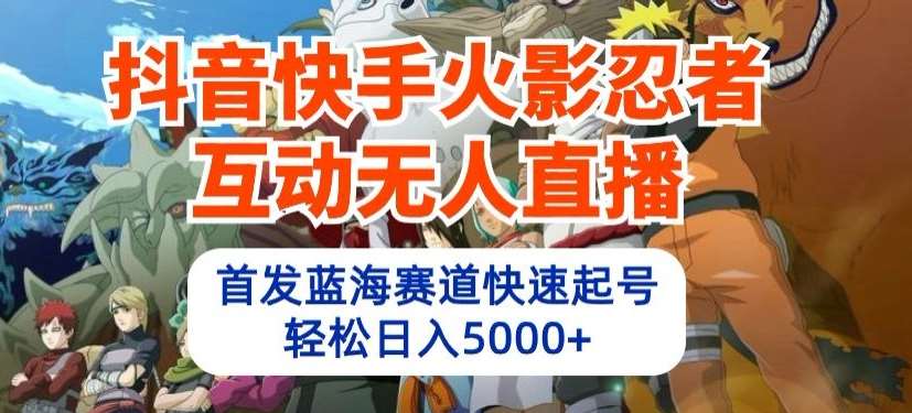 抖音快手火影忍者互动无人直播，首发蓝海赛道快速起号，轻松日入5000+【揭秘】云深网创社聚集了最新的创业项目，副业赚钱，助力网络赚钱创业。云深网创社