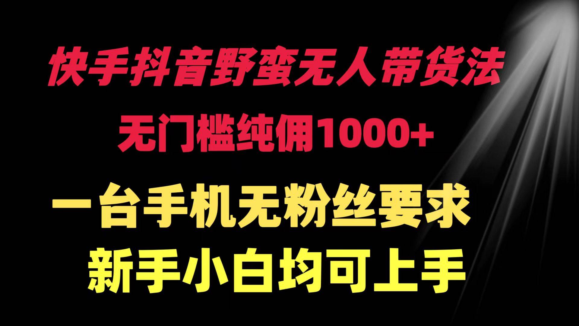 （9552期）快手抖音野蛮无人带货法 无门槛纯佣1000+ 一台手机无粉丝要求新手小白…云深网创社聚集了最新的创业项目，副业赚钱，助力网络赚钱创业。云深网创社