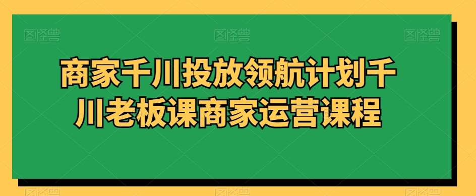 商家千川投放领航计划千川老板课商家运营课程云深网创社聚集了最新的创业项目，副业赚钱，助力网络赚钱创业。云深网创社