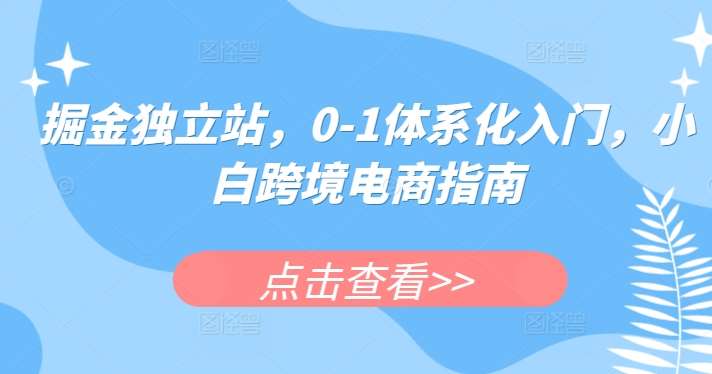 掘金独立站，0-1体系化入门，小白跨境电商指南云深网创社聚集了最新的创业项目，副业赚钱，助力网络赚钱创业。云深网创社