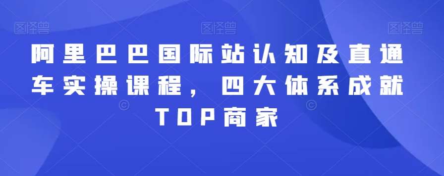 阿里巴巴国际站认知及直通车实操课程，四大体系成就TOP商家云深网创社聚集了最新的创业项目，副业赚钱，助力网络赚钱创业。云深网创社