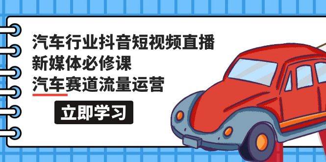 （9741期）汽车行业 抖音短视频-直播新媒体必修课，汽车赛道流量运营（118节课）云深网创社聚集了最新的创业项目，副业赚钱，助力网络赚钱创业。云深网创社