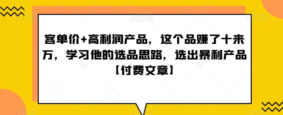 ‮单客‬价+高利润产品，这个品‮了赚‬十来万，‮习学‬他‮选的‬品思路，‮出选‬暴‮产利‬品【付费文章】云深网创社聚集了最新的创业项目，副业赚钱，助力网络赚钱创业。云深网创社