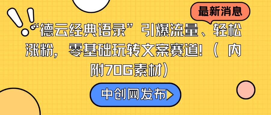 （8914期）“德云经典语录”引爆流量、轻松涨粉，零基础玩转文案赛道（内附70G素材）云深网创社聚集了最新的创业项目，副业赚钱，助力网络赚钱创业。云深网创社