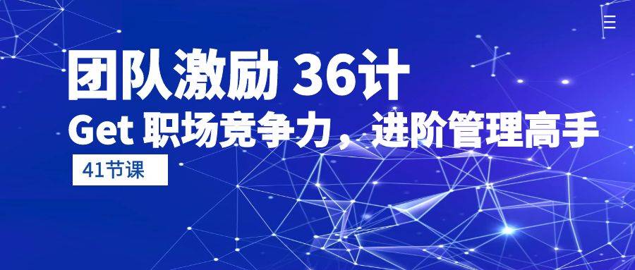 （10033期）团队激励 36计-Get 职场竞争力，进阶管理高手（41节课）云深网创社聚集了最新的创业项目，副业赚钱，助力网络赚钱创业。云深网创社