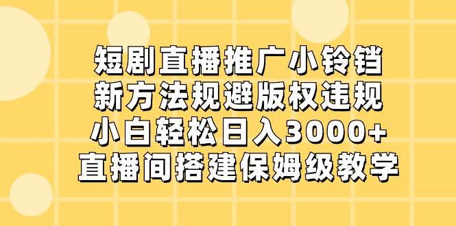 短剧直播推广小铃铛，小白轻松日入3000+，新方法规避版权违规，直播间搭建保姆级教学云深网创社聚集了最新的创业项目，副业赚钱，助力网络赚钱创业。云深网创社