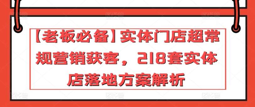 【老板必备】实体门店超常规营销获客，218套实体店落地方案解析云深网创社聚集了最新的创业项目，副业赚钱，助力网络赚钱创业。云深网创社