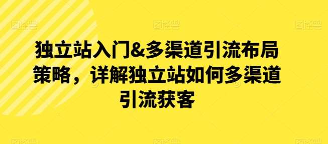 独立站入门&多渠道引流布局策略，详解独立站如何多渠道引流获客云深网创社聚集了最新的创业项目，副业赚钱，助力网络赚钱创业。云深网创社