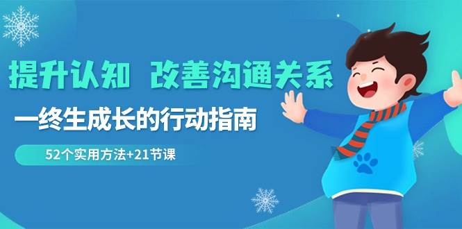 （8838期）提升认知 改善沟通关系，一终生成长的行动指南  52个实用方法+21节课云深网创社聚集了最新的创业项目，副业赚钱，助力网络赚钱创业。云深网创社