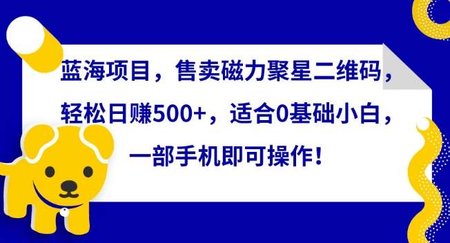 蓝海项目，售卖磁力聚星二维码，轻松日赚500+，适合0基础小白，一部手机即可操作【揭秘】云深网创社聚集了最新的创业项目，副业赚钱，助力网络赚钱创业。云深网创社