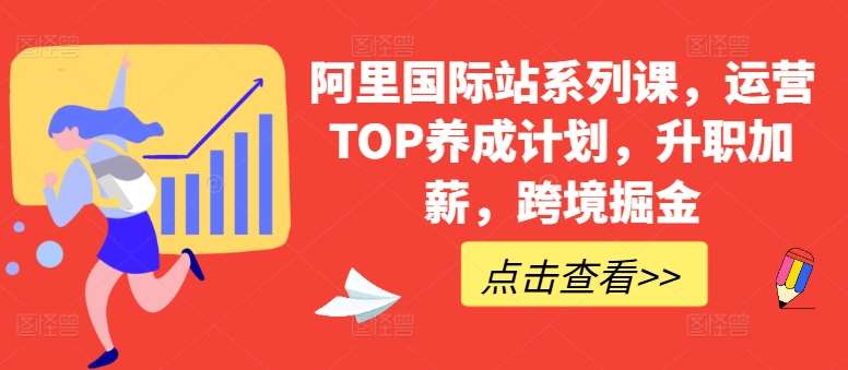 阿里国际站系列课，运营TOP养成计划，升职加薪，跨境掘金云深网创社聚集了最新的创业项目，副业赚钱，助力网络赚钱创业。云深网创社