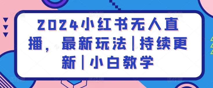 2024小红书无人直播，最新玩法|持续更新|小白教学云深网创社聚集了最新的创业项目，副业赚钱，助力网络赚钱创业。云深网创社