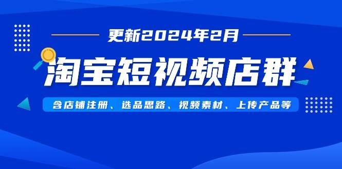 （9067期）淘宝短视频店群（更新2024年2月）含店铺注册、选品思路、视频素材、上传…云深网创社聚集了最新的创业项目，副业赚钱，助力网络赚钱创业。云深网创社