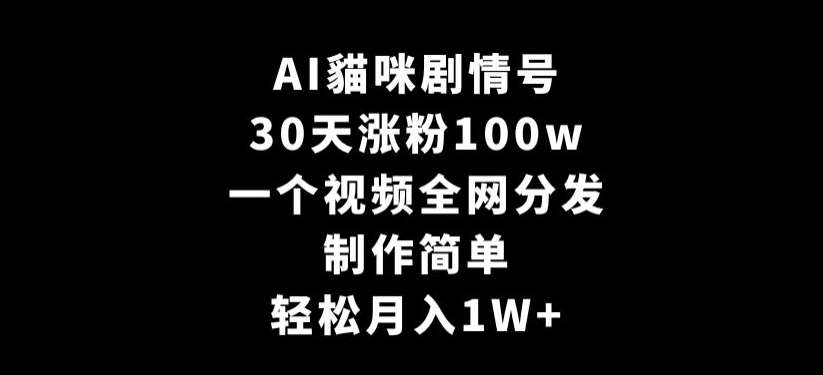 AI貓咪剧情号，30天涨粉100w，制作简单，一个视频全网分发，轻松月入1W+【揭秘】云深网创社聚集了最新的创业项目，副业赚钱，助力网络赚钱创业。云深网创社