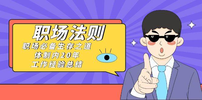 （8557期）《职场 法则》职场必备生存之道，体制内20年 工作经验总结（17节课）云深网创社聚集了最新的创业项目，副业赚钱，助力网络赚钱创业。云深网创社