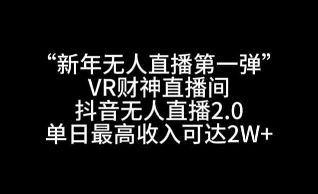 “新年无人直播第一弹“VR财神直播间，抖音无人直播2.0，单日最高收入可达2W+【揭秘】云深网创社聚集了最新的创业项目，副业赚钱，助力网络赚钱创业。云深网创社