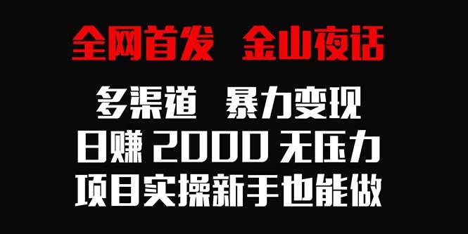 （9076期）全网首发，金山夜话多渠道暴力变现，日赚2000无压力，项目实操新手也能做云深网创社聚集了最新的创业项目，副业赚钱，助力网络赚钱创业。云深网创社