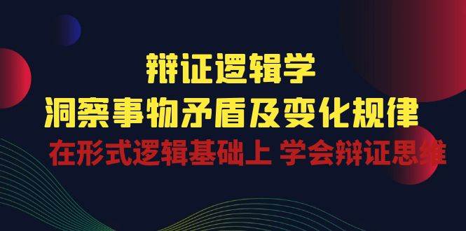 辩证逻辑学 | 洞察事物矛盾及变化规律，在形式逻辑基础上学会辩证思维云深网创社聚集了最新的创业项目，副业赚钱，助力网络赚钱创业。云深网创社