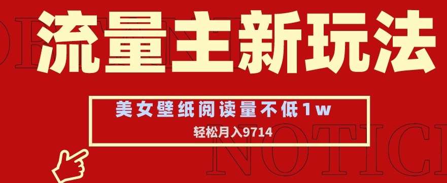 流量主新玩法，美女壁纸和头像，阅读量不低于1w，月入9741【揭秘】云深网创社聚集了最新的创业项目，副业赚钱，助力网络赚钱创业。云深网创社