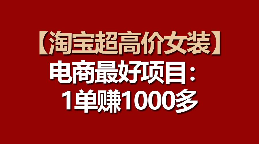 （10514期）【淘宝超高价女装】电商最好项目：一单赚1000多云深网创社聚集了最新的创业项目，副业赚钱，助力网络赚钱创业。云深网创社