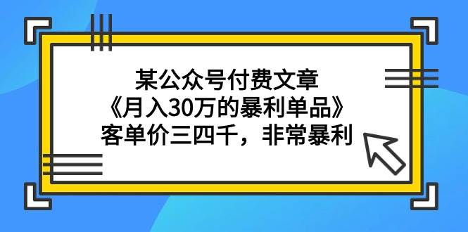 （9365期）某公众号付费文章《月入30万的暴利单品》客单价三四千，非常暴利云深网创社聚集了最新的创业项目，副业赚钱，助力网络赚钱创业。云深网创社