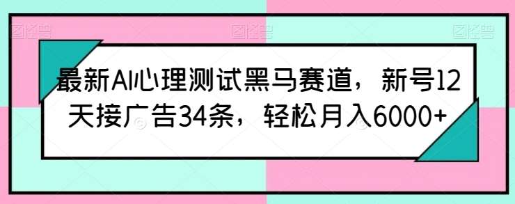 最新AI心理测试黑马赛道，新号12天接广告34条，轻松月入6000+【揭秘】云深网创社聚集了最新的创业项目，副业赚钱，助力网络赚钱创业。云深网创社