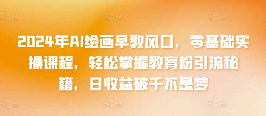 2024年AI绘画早教风口，零基础实操课程，轻松掌握教育粉引流秘籍，日收益破千不是梦【揭秘】云深网创社聚集了最新的创业项目，副业赚钱，助力网络赚钱创业。云深网创社