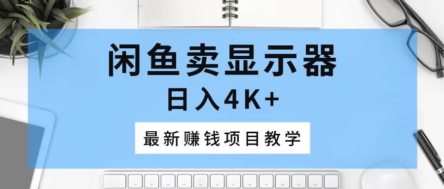 （10706期）闲鱼卖显示器，日入4K+，最新赚钱项目教学云深网创社聚集了最新的创业项目，副业赚钱，助力网络赚钱创业。云深网创社