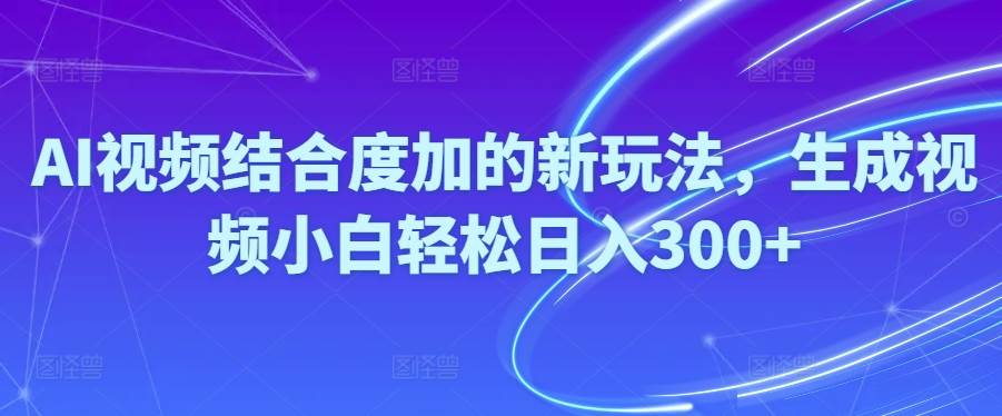 （10418期）Ai视频结合度加的新玩法,生成视频小白轻松日入300+云深网创社聚集了最新的创业项目，副业赚钱，助力网络赚钱创业。云深网创社