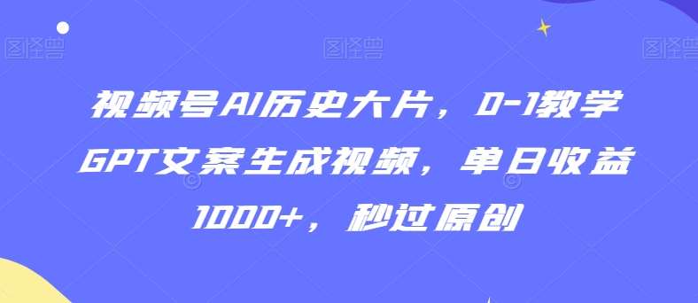 视频号AI历史大片，0-1教学GPT文案生成视频，单日收益1000+，秒过原创【揭秘】云深网创社聚集了最新的创业项目，副业赚钱，助力网络赚钱创业。云深网创社