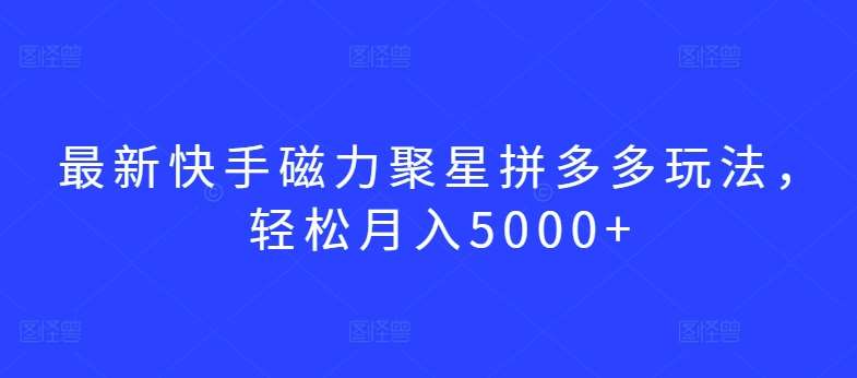 最新快手磁力聚星拼多多玩法，轻松月入5000+【揭秘】云深网创社聚集了最新的创业项目，副业赚钱，助力网络赚钱创业。云深网创社