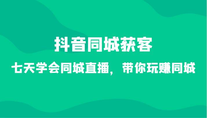 抖音同城获客-七天学会同城直播，带你玩赚同城（34节课）云深网创社聚集了最新的创业项目，副业赚钱，助力网络赚钱创业。云深网创社