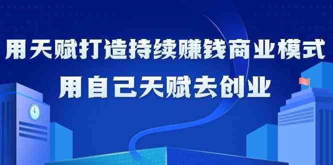 如何利用天赋打造持续赚钱商业模式，用自己天赋去创业（21节课）云深网创社聚集了最新的创业项目，副业赚钱，助力网络赚钱创业。云深网创社