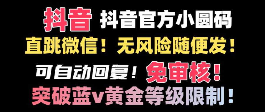 （8773期）抖音二维码直跳微信技术！站内随便发不违规！！云深网创社聚集了最新的创业项目，副业赚钱，助力网络赚钱创业。云深网创社